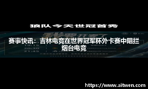 赛事快讯：吉林电竞在世界冠军杯外卡赛中阻拦烟台电竞