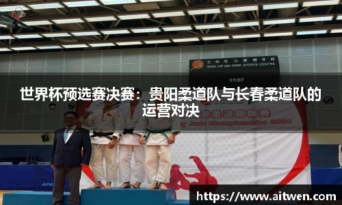 世界杯预选赛决赛：贵阳柔道队与长春柔道队的运营对决